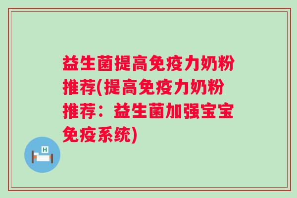 益生菌提高力奶粉推荐(提高力奶粉推荐:益生菌加强宝宝系统) 益生菌提高力奶粉推荐(提高力奶粉推荐:益生菌加强宝宝系统)