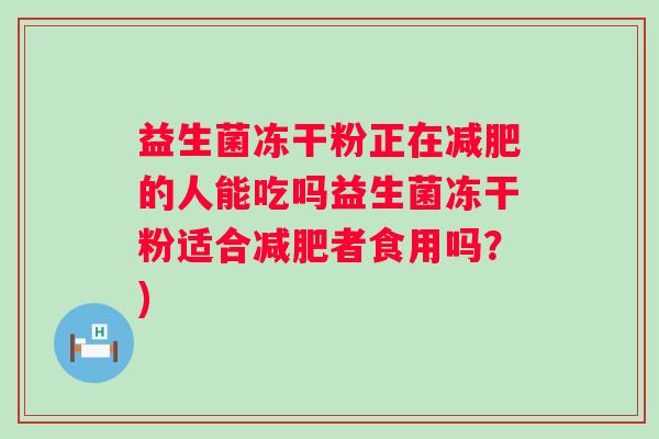 益生菌冻干粉正在减肥的人能吃吗益生菌冻干粉适合减肥者食用吗？)