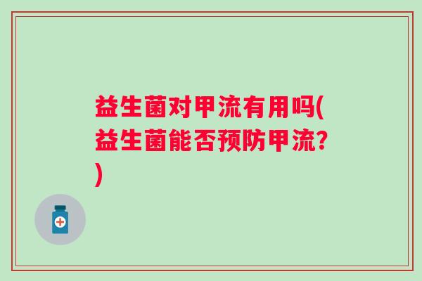 益生菌对甲流有用吗(益生菌能否预防甲流？)