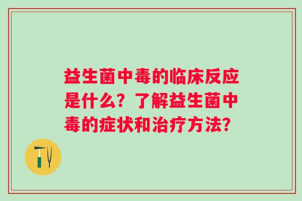 益生菌中毒的临床反应是什么?了解益生菌中毒的症状和方法? 益生菌中毒的临床反应是什么?了解益生菌中毒的症状和方法?