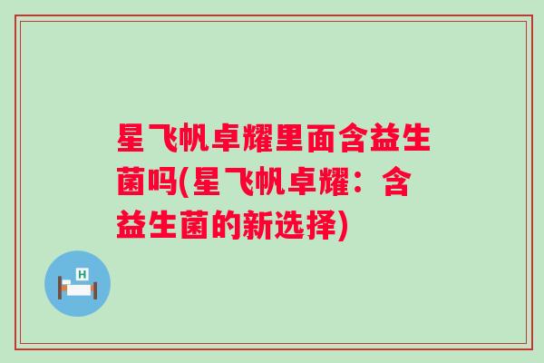 星飞帆卓耀里面含益生菌吗(星飞帆卓耀：含益生菌的新选择)