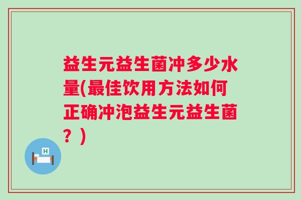 益生元益生菌冲多少水量(最佳饮用方法如何正确冲泡益生元益生菌？)