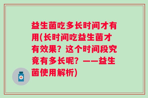 益生菌吃多长时间才有用(长时间吃益生菌才有效果?这个时间段究竟有多长呢?——益生菌使用解析) 益生菌吃多长时间才有用(长时间吃益生菌才有效果?这个时间段究竟有多长呢?——益生菌使用解析)