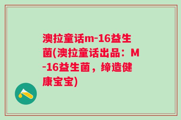 澳拉童话m-16益生菌(澳拉童话出品：M-16益生菌，缔造健康宝宝)
