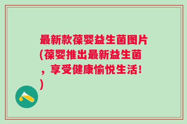 新款葆婴益生菌图片(葆婴推出新益生菌,享受健康愉悦生活!) 新款葆婴益生菌图片(葆婴推出新益生菌,享受健康愉悦生活!)