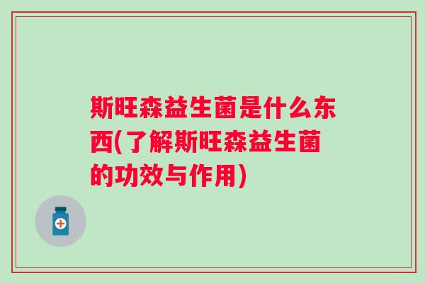斯旺森益生菌是什么东西(了解斯旺森益生菌的功效与作用)