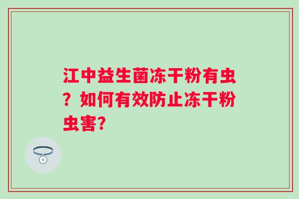 江中益生菌冻干粉有虫？如何有效防止冻干粉虫害？