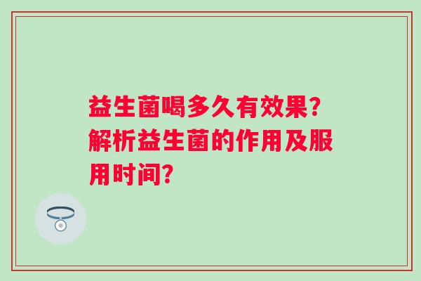 益生菌喝多久有效果？解析益生菌的作用及服用时间？