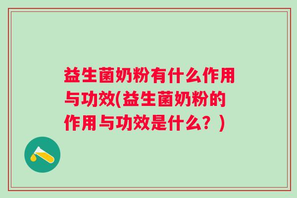 益生菌奶粉有什么作用与功效(益生菌奶粉的作用与功效是什么?) 益生菌奶粉有什么作用与功效(益生菌奶粉的作用与功效是什么?)
