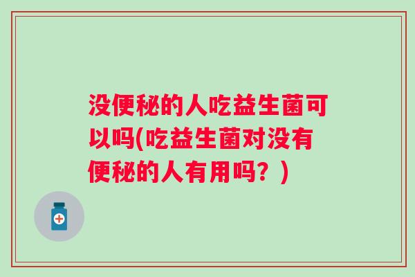 没的人吃益生菌可以吗(吃益生菌对没有的人有用吗?) 没的人吃益生菌可以吗(吃益生菌对没有的人有用吗?)
