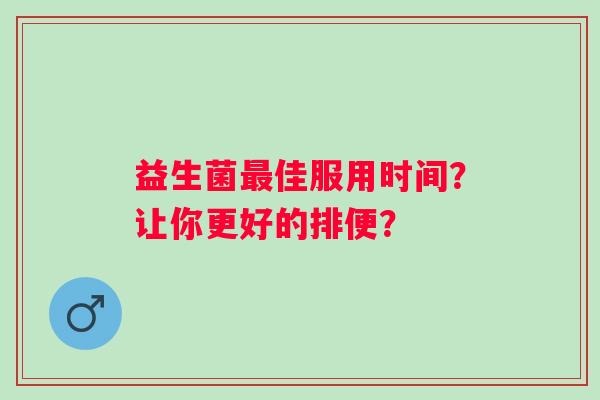 益生菌佳服用时间？让你更好的排便？