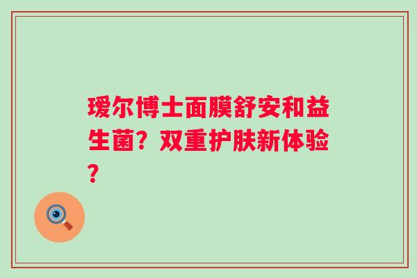 瑷尔博士面膜舒安和益生菌？双重护肤新体验？