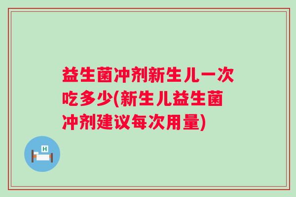 益生菌冲剂新生儿一次吃多少(新生儿益生菌冲剂建议每次用量) 益生菌冲剂新生儿一次吃多少(新生儿益生菌冲剂建议每次用量)