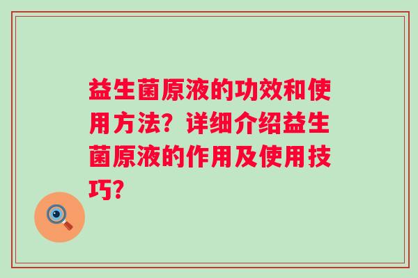 益生菌原液的功效和使用方法？详细介绍益生菌原液的作用及使用技巧？