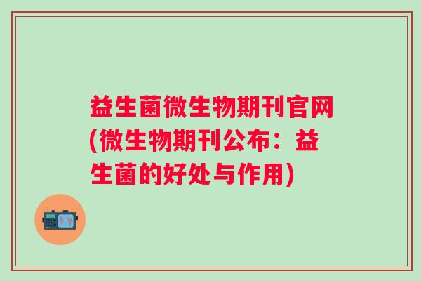 益生菌微生物期刊官网(微生物期刊公布：益生菌的好处与作用)