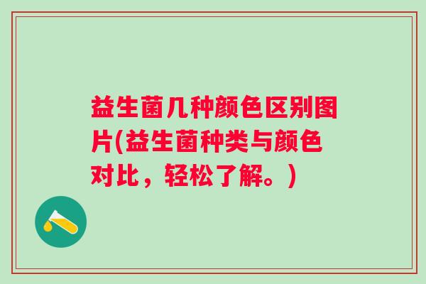 益生菌几种颜色区别图片(益生菌种类与颜色对比，轻松了解。)