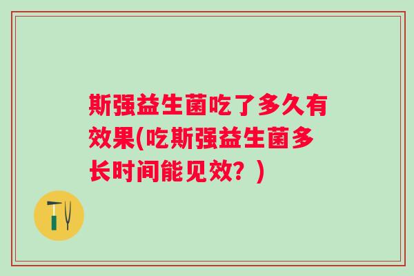 斯强益生菌吃了多久有效果(吃斯强益生菌多长时间能见效？)