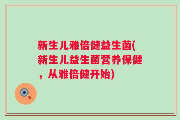 新生儿雅倍健益生菌(新生儿益生菌营养保健，从雅倍健开始)