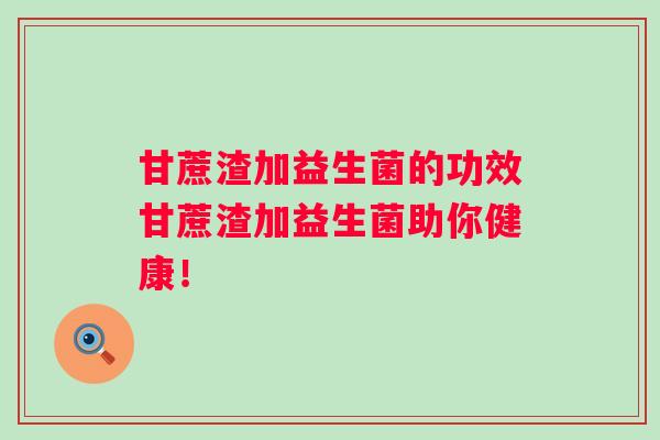 甘蔗渣加益生菌的功效甘蔗渣加益生菌助你健康！