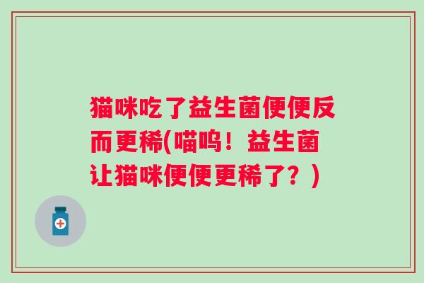 猫咪吃了益生菌便便反而更稀(喵呜！益生菌让猫咪便便更稀了？)