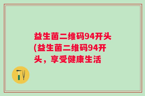 益生菌二维码94开头(益生菌二维码94开头，享受健康生活