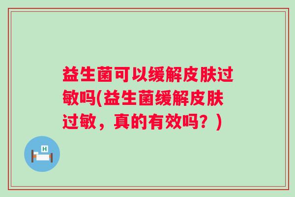 益生菌可以缓解吗(益生菌缓解，真的有效吗？)