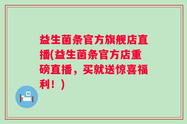益生菌条官方旗舰店直播(益生菌条官方店重磅直播,买就送惊喜福利!) 益生菌条官方旗舰店直播(益生菌条官方店重磅直播,买就送惊喜福利!)