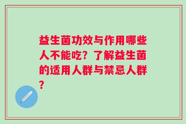 益生菌功效与作用哪些人不能吃?了解益生菌的适用人群与禁忌人群? 益生菌功效与作用哪些人不能吃?了解益生菌的适用人群与禁忌人群?