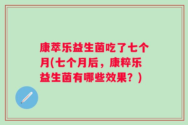 康萃乐益生菌吃了七个月(七个月后,康粹乐益生菌有哪些效果?) 康萃乐益生菌吃了七个月(七个月后,康粹乐益生菌有哪些效果?)