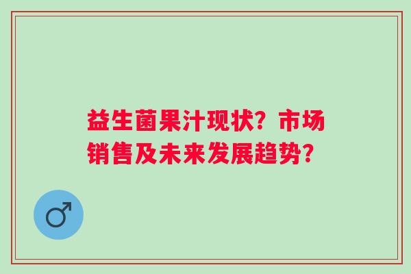 益生菌果汁现状?市场销售及未来发展趋势? 益生菌果汁现状?市场销售及未来发展趋势?