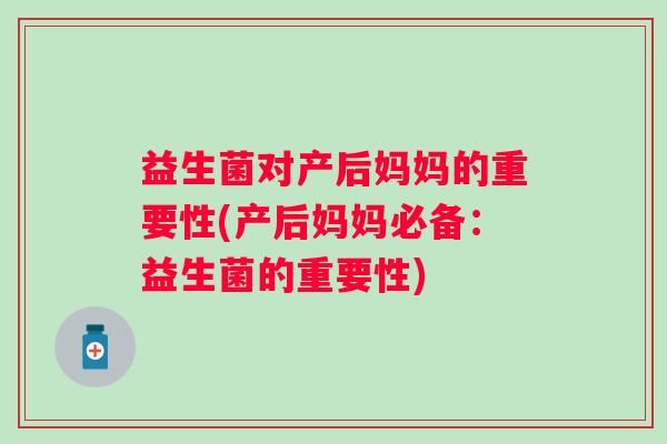 益生菌对产后妈妈的重要性(产后妈妈必备：益生菌的重要性)