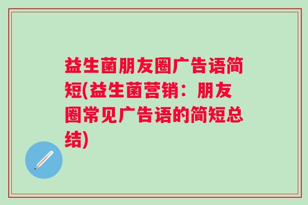 益生菌朋友圈广告语简短(益生菌营销:朋友圈常见广告语的简短总结) 益生菌朋友圈广告语简短(益生菌营销:朋友圈常见广告语的简短总结)