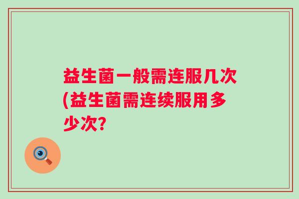 益生菌一般需连服几次(益生菌需连续服用多少次？