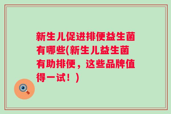 新生儿促进排便益生菌有哪些(新生儿益生菌有助排便,这些品牌值得一试!) 新生儿促进排便益生菌有哪些(新生儿益生菌有助排便,这些品牌值得一试!)