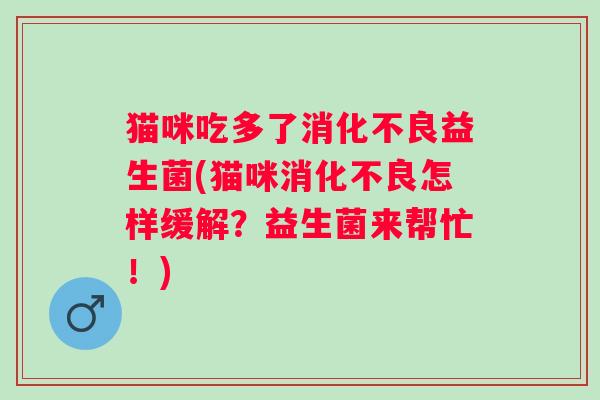 猫咪吃多了益生菌(猫咪怎样缓解？益生菌来帮忙！)