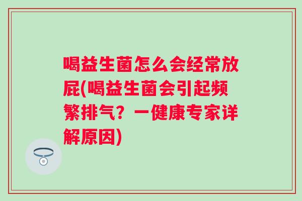 喝益生菌怎么会经常放屁(喝益生菌会引起频繁排气?一健康专家详解原因) 喝益生菌怎么会经常放屁(喝益生菌会引起频繁排气?一健康专家详解原因)