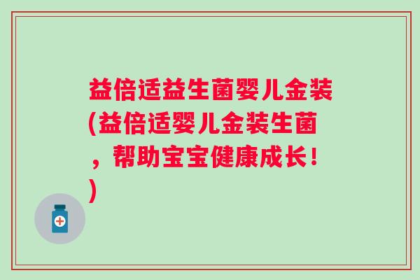 益倍适益生菌婴儿金装(益倍适婴儿金装生菌,帮助宝宝健康成长!) 益倍适益生菌婴儿金装(益倍适婴儿金装生菌,帮助宝宝健康成长!)
