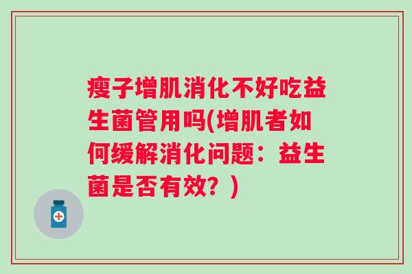 瘦子增肌消化不好吃益生菌管用吗(增肌者如何缓解消化问题：益生菌是否有效？)