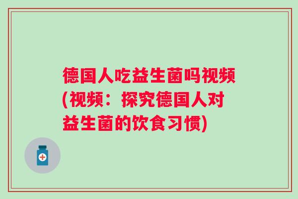 德国人吃益生菌吗视频(视频：探究德国人对益生菌的饮食习惯)