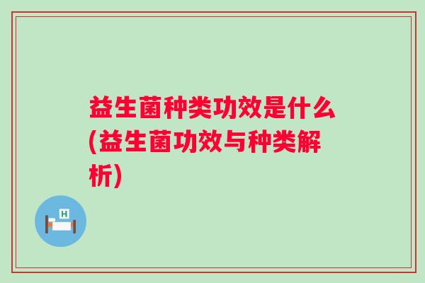 益生菌种类功效是什么(益生菌功效与种类解析) 益生菌种类功效是什么(益生菌功效与种类解析)