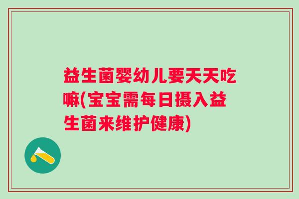 益生菌婴幼儿要天天吃嘛(宝宝需每日摄入益生菌来维护健康) 益生菌婴幼儿要天天吃嘛(宝宝需每日摄入益生菌来维护健康)