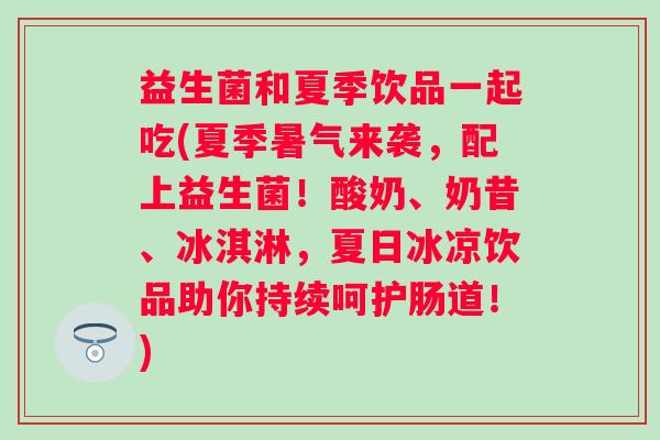 益生菌和夏季饮品一起吃(夏季暑气来袭,配上益生菌!酸奶、奶昔、冰淇淋,夏日冰凉饮品助你持续呵护肠道!) 益生菌和夏季饮品一起吃(夏季暑气来袭,配上益生菌!酸奶、奶昔、冰淇淋,夏日冰凉饮品助你持续呵护肠道!)