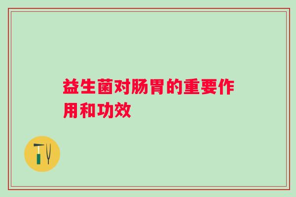 益生菌对肠胃的重要作用和功效