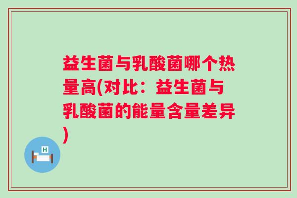 益生菌与乳酸菌哪个热量高(对比:益生菌与乳酸菌的能量含量差异) 益生菌与乳酸菌哪个热量高(对比:益生菌与乳酸菌的能量含量差异)