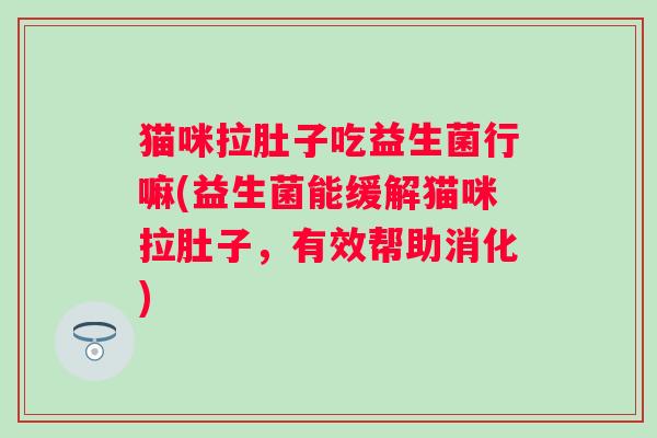 猫咪拉肚子吃益生菌行嘛(益生菌能缓解猫咪拉肚子，有效帮助消化)