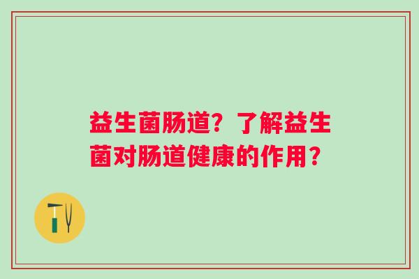 益生菌肠道?了解益生菌对肠道健康的作用? 益生菌肠道?了解益生菌对肠道健康的作用?