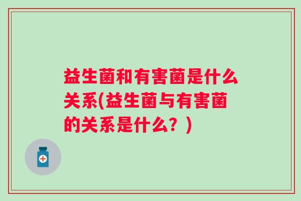益生菌和有害菌是什么关系(益生菌与有害菌的关系是什么？)