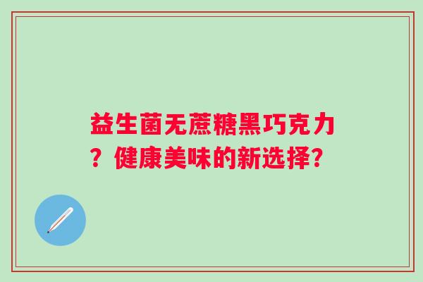 益生菌无蔗糖黑巧克力？健康美味的新选择？