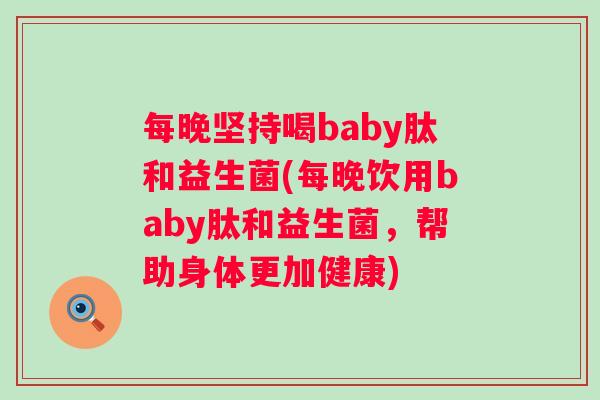 每晚坚持喝baby肽和益生菌(每晚饮用baby肽和益生菌，帮助身体更加健康)
