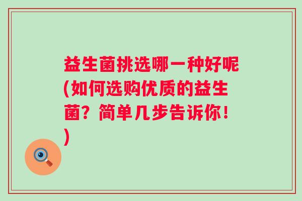 益生菌挑选哪一种好呢(如何选购优质的益生菌？简单几步告诉你！)
